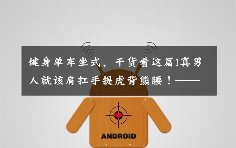 健身单车坐式,干货看这篇!真男人就该肩扛手提虎背熊腰!——纯干货的背部训练