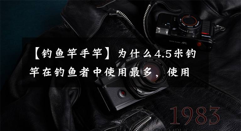 【钓鱼竿手竿】为什么4.5米钓竿在钓鱼者中使用最多，使用频率最高？