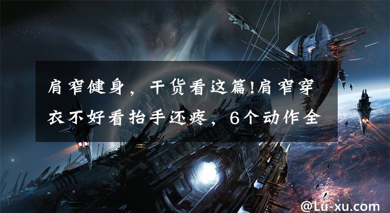 肩窄健身,干货看这篇!肩窄穿衣不好看抬手还疼,6个动作全面强化肩部肌肉力量