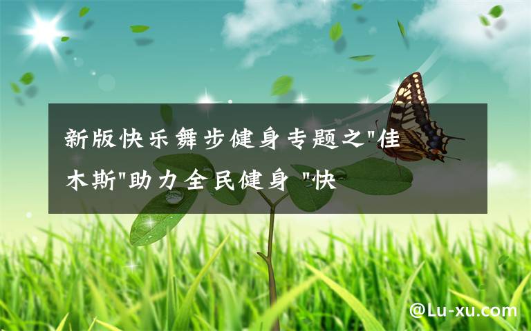 新版快乐舞步健身专题之"佳木斯"助力全民健身 "快乐舞步"走起来