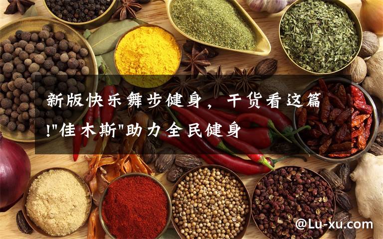 新版快乐舞步健身,干货看这篇!"佳木斯"助力全民健身 "快乐舞步"走起来