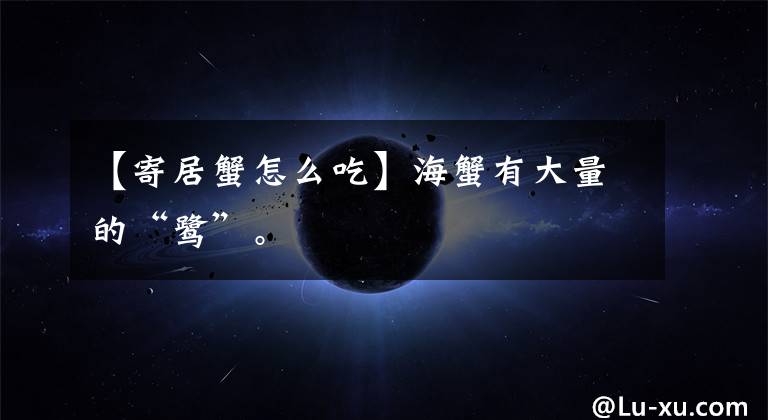 【寄居蟹怎么吃】海蟹有大量的“鹭”。