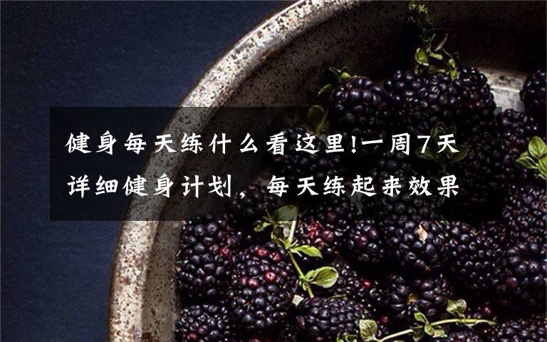 健身每天练什么看这里!一周7天详细健身计划,每天练起来效果杠杠的
