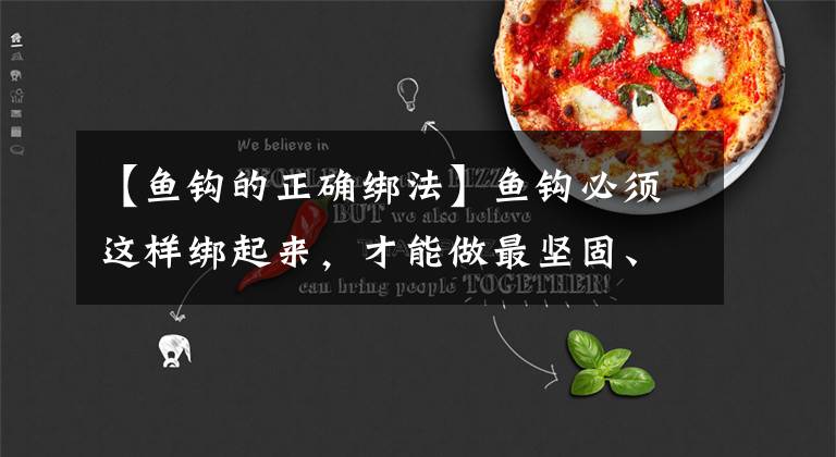 【鱼钩的正确绑法】鱼钩必须这样绑起来，才能做最坚固、最详细的高清教程。