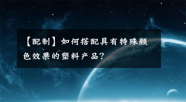 【配制】如何搭配具有特殊颜色效果的塑料产品？