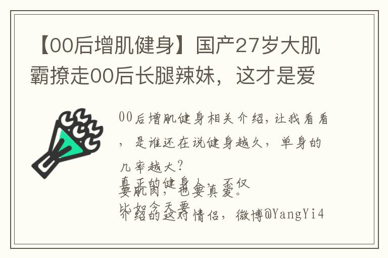 【00后增肌健身】国产27岁大肌霸撩走00后长腿辣妹,这才是爱情最美的模样吧