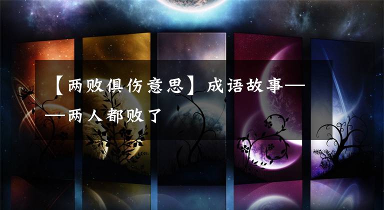 【两败俱伤意思】成语故事——两人都败了