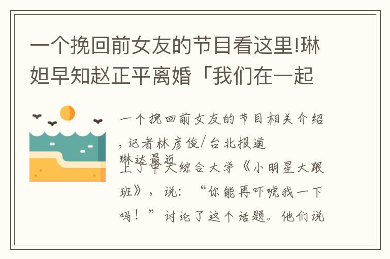 一个挽回前女友的节目看这里!琳妲早知赵正平离婚「我们在一起」 巫苡萱吓疯:他还要追回老婆