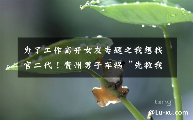 为了工作离开女友专题之我想找官二代!贵州男子车祸“先救我媳妇”后续:女方提分手