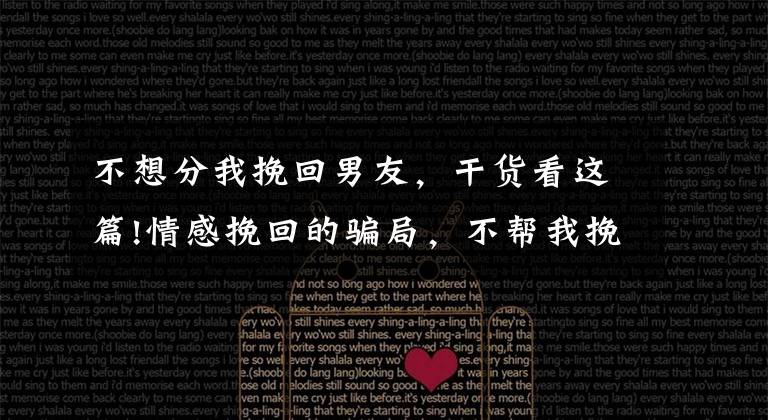 不想分我挽回男友,干货看这篇!情感挽回的骗局,不帮我挽回还不退款怎么办?