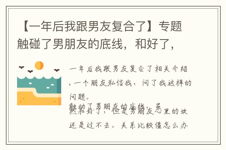 【一年后我跟男友复合了】专题触碰了男朋友的底线，和好了，但他心里的坎儿过不去，怎么办？