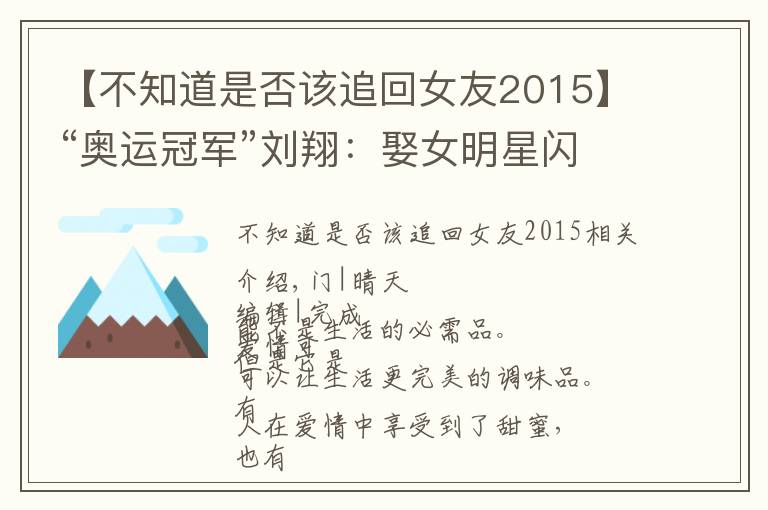 【不知道是否该追回女友2015】“奥运冠军”刘翔:娶女明星闪婚闪离,二婚追回前女友送百万豪车