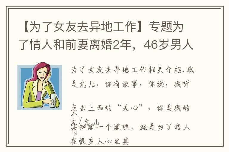 【为了女友去异地工作】专题为了情人和前妻离婚2年，46岁男人：很后悔，但只能往下咽