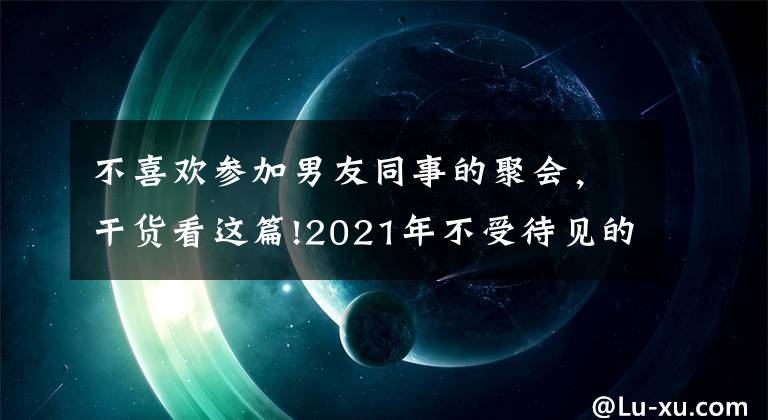 不喜欢参加男友同事的聚会,干货看这篇!2021年不受待见的四种同事,早知道早受益,避免被同事排挤