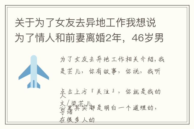 关于为了女友去异地工作我想说为了情人和前妻离婚2年，46岁男人：很后悔，但只能往下咽