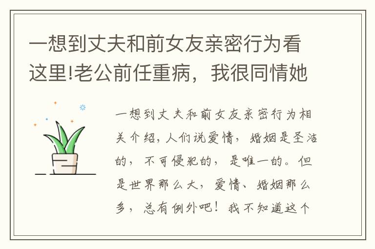 一想到丈夫和前女友亲密行为看这里!老公前任重病，我很同情她，想撮合他们破镜重圆，可以吗？