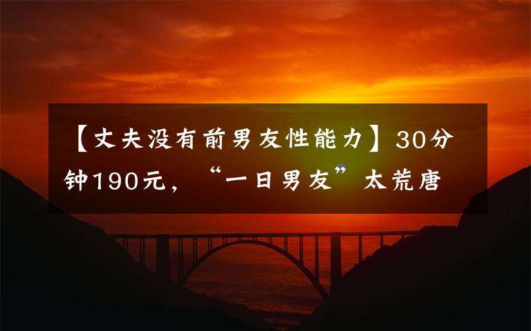 【丈夫没有前男友性能力】30分钟190元,“一日男友”太荒唐 | 新京报快评