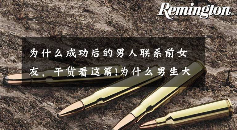 为什么成功后的男人联系前女友,干货看这篇!为什么男生大概都是分手后半年回来找前女友?