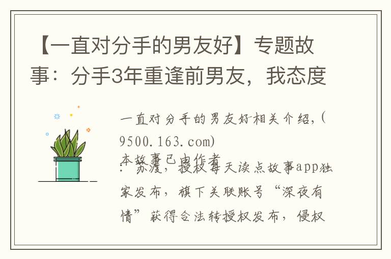 【一直对分手的男友好】专题故事:分手3年重逢前男友,我态度冷淡他不在乎,深情告白求复合