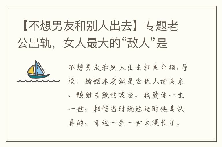 【不想男友和别人出去】专题老公出轨,女人最大的“敌人”是自已,三招教你成功挽回婚姻