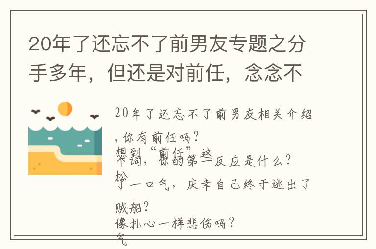 20年了还忘不了前男友专题之分手多年，但还是对前任，念念不忘的6种女性