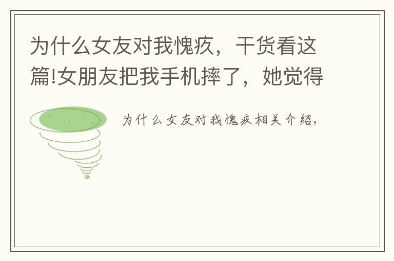为什么女友对我愧疚,干货看这篇!女朋友把我手机摔了,她觉得很愧疚于是和我说了分手! 