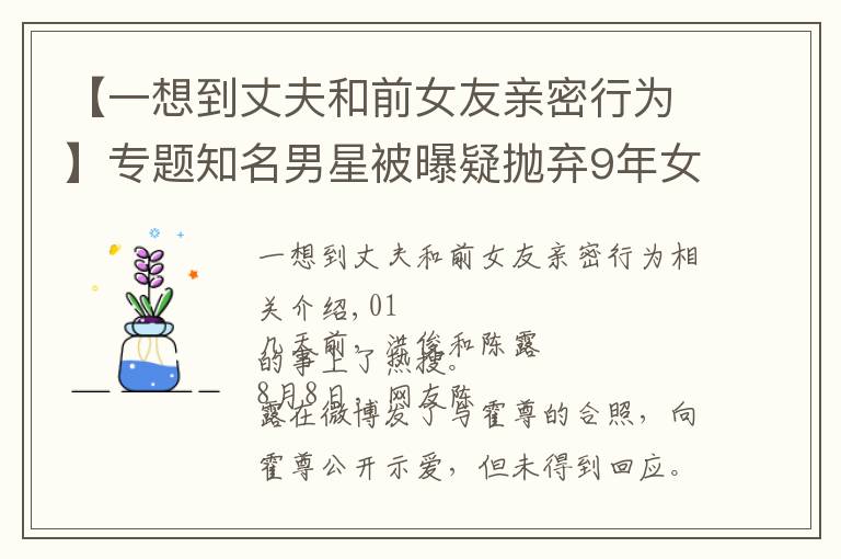 【一想到丈夫和前女友亲密行为】专题知名男星被曝疑抛弃9年女友:亲密关系里,千万别让自己做这件事