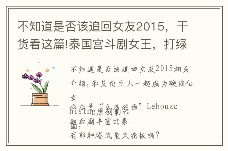 不知道是否该追回女友2015,干货看这篇!泰国宫斗剧女王,打绿茶护闺蜜?拒嫁豪门嚣张大红20年