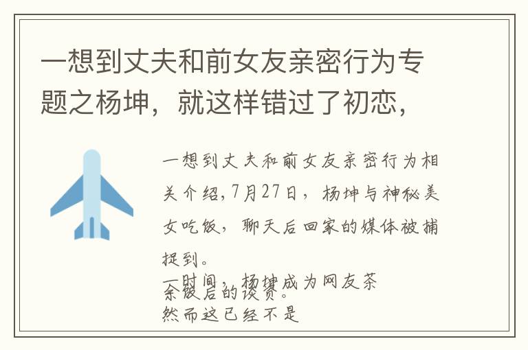 一想到丈夫和前女友亲密行为专题之杨坤,就这样错过了初恋,午夜梦回时他是否后悔过?
