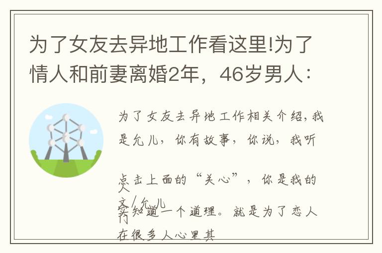 为了女友去异地工作看这里!为了情人和前妻离婚2年，46岁男人：很后悔，但只能往下咽