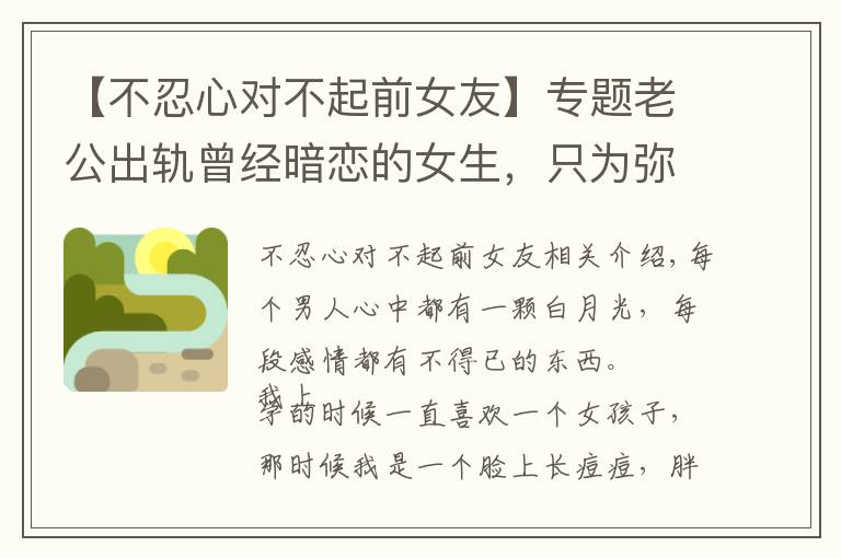 【不忍心对不起前女友】专题老公出轨曾经暗恋的女生，只为弥补遗憾，无法忘怀