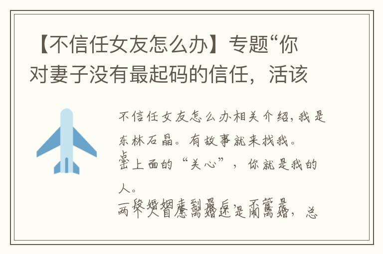 【不信任女友怎么办】专题“你对妻子没有最起码的信任,活该你被离婚,你没资格爱任何人”