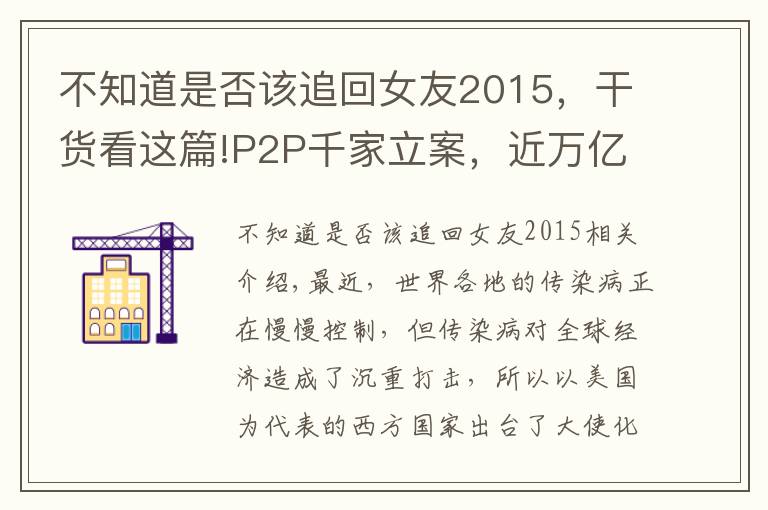 不知道是否该追回女友2015,干货看这篇!P2P千家立案,近万亿资金何时能追回?警方协助下已有人追回本金