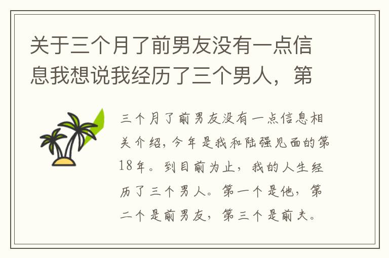 关于三个月了前男友没有一点信息我想说我经历了三个男人,第一个是他,第二个是前男友,第三个是我前夫,我跟他的感情纠葛长达18年