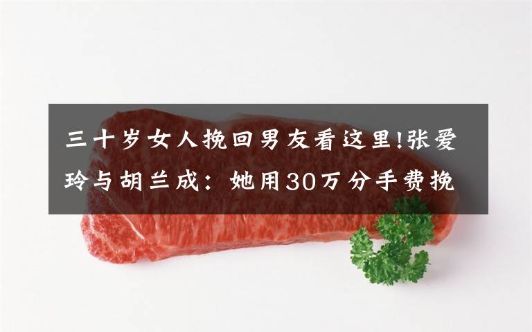 三十岁女人挽回男友看这里!张爱玲与胡兰成:她用30万分手费挽回自尊,却换来他出书披露情事