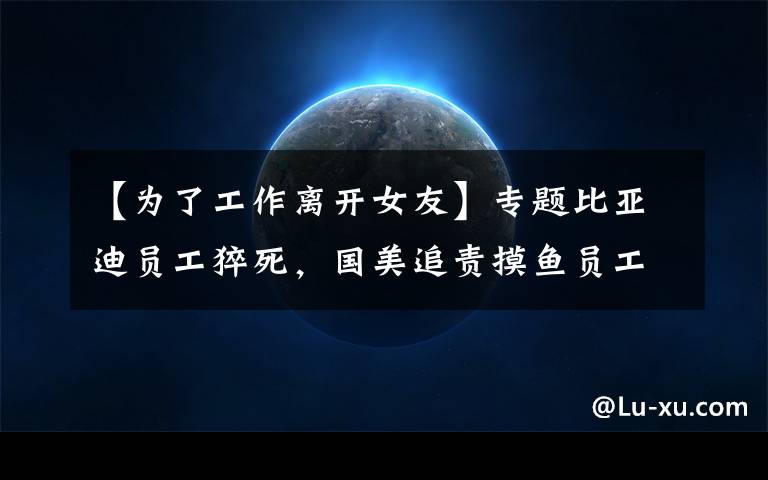 【为了工作离开女友】专题比亚迪员工猝死,国美追责摸鱼员工,打工人热议劳逸结合