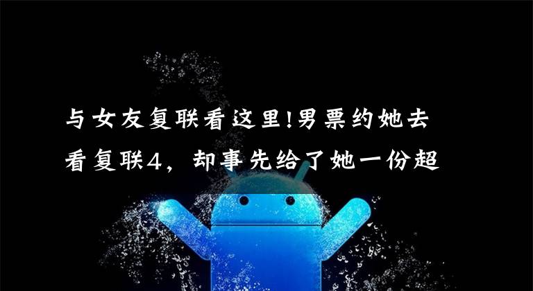 与女友复联看这里!男票约她去看复联4，却事先给了她一份超严肃的"观影要求"