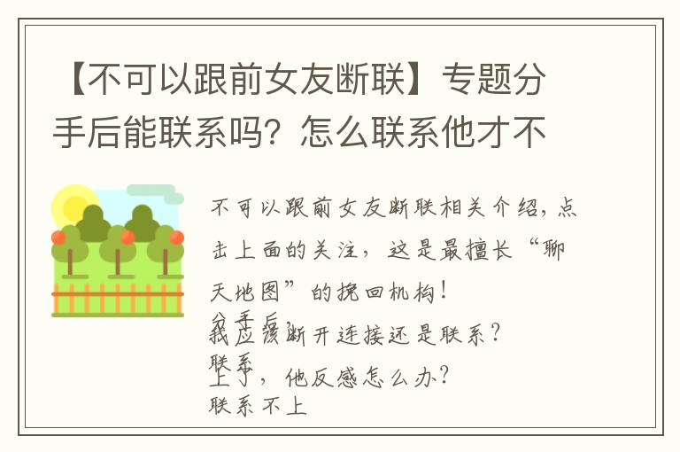 【不可以跟前女友断联】专题分手后能联系吗?怎么联系他才不反感?附专业挽回信样例