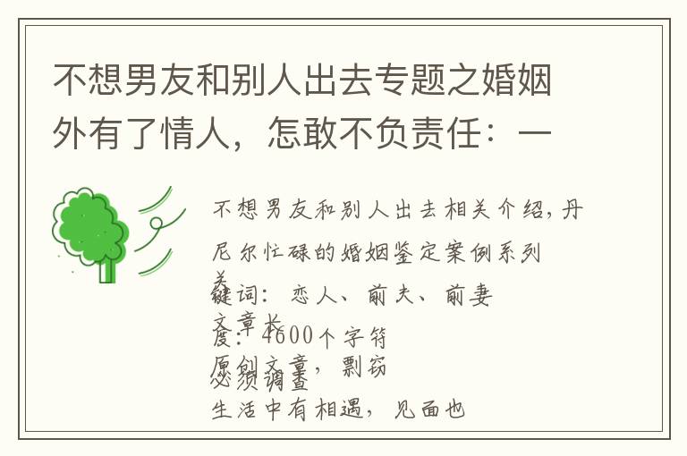 不想男友和别人出去专题之婚姻外有了情人,怎敢不负责任:一个值得深思的离婚案例