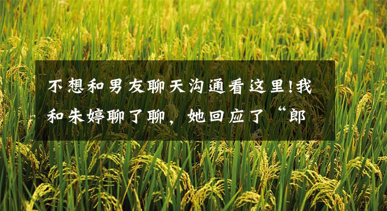 不想和男友聊天沟通看这里!我和朱婷聊了聊,她回应了“郎平接班人”问题,想跟刘国梁打乒乓