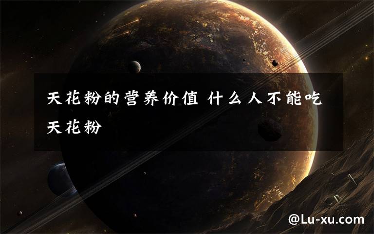 天花粉的营养价值 什么人不能吃天花粉