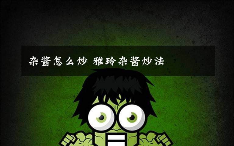 杂酱怎么炒 雅玲杂酱炒法