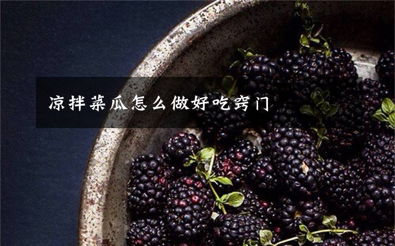 凉拌菜瓜怎么做好吃窍门