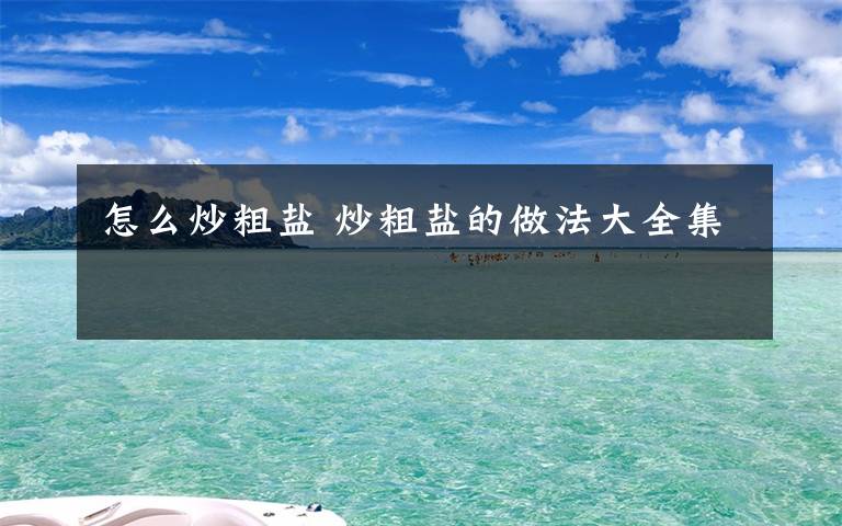 怎么炒粗盐 炒粗盐的做法大全集