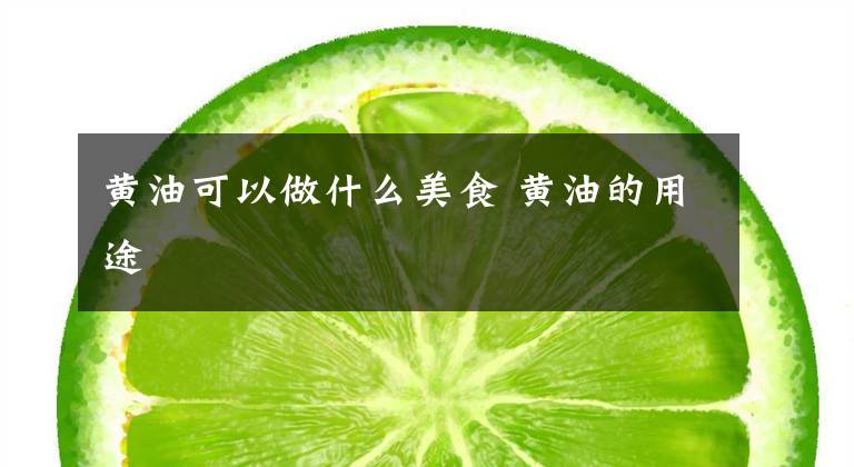 黄油可以做什么美食 黄油的用途