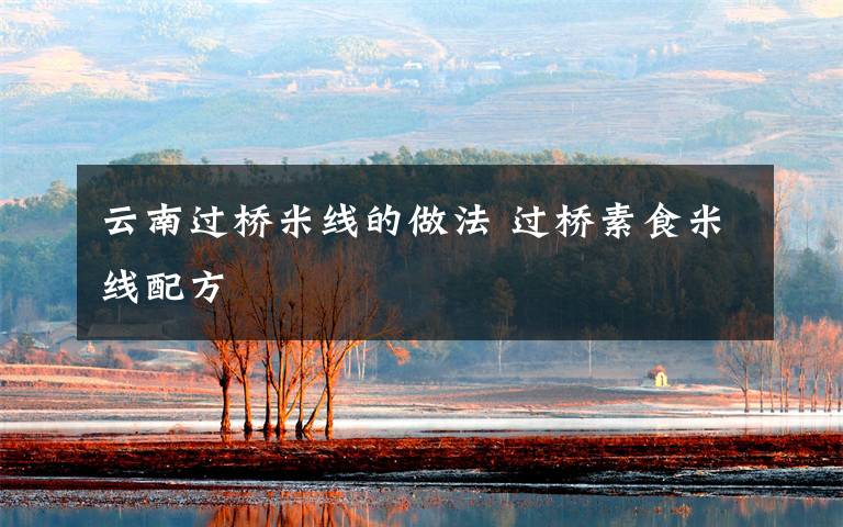 云南过桥米线的做法 过桥素食米线配方