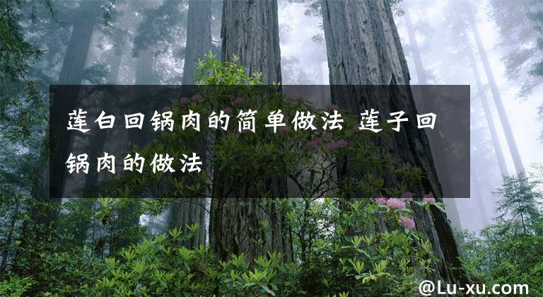 莲白回锅肉的简单做法 莲子回锅肉的做法