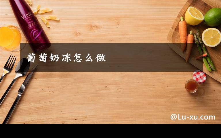 葡萄奶冻怎么做