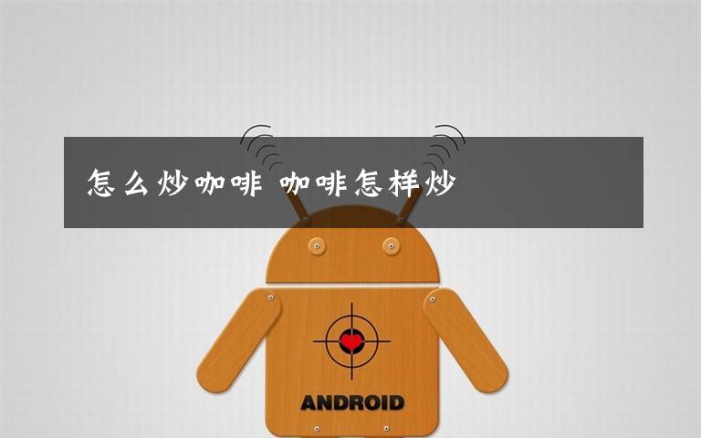 怎么炒咖啡 咖啡怎样炒