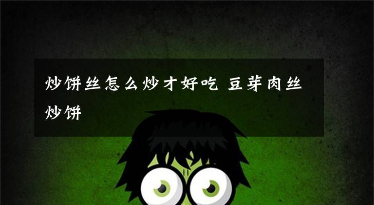 炒饼丝怎么炒才好吃 豆芽肉丝炒饼